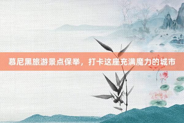 慕尼黑旅游景点保举，打卡这座充满魔力的城市